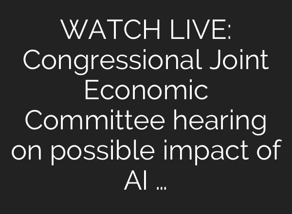WATCH LIVE: Congressional Joint Economic Committee hearing on possible impact of <b>AI</b> …