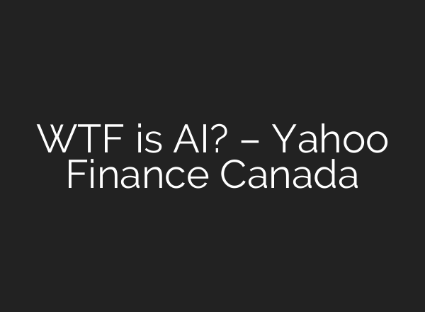 WTF is AI? – Yahoo Finance Canada