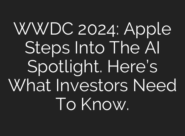 WWDC 2024: Apple Steps Into The <b>AI</b> Spotlight. Here’s What Investors Need To Know.