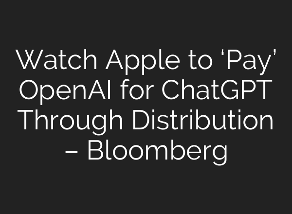 Watch Apple to ‘Pay’ OpenAI for <b>ChatGPT</b> Through Distribution – Bloomberg