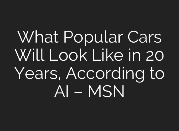 What Popular Cars Will Look Like in 20 Years, According to AI – MSN