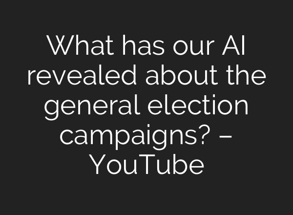 What has our <b>AI</b> revealed about the general election campaigns? – YouTube