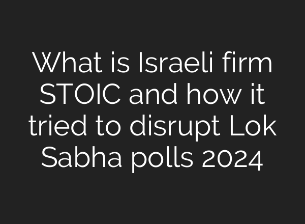 What is Israeli firm STOIC and how it tried to disrupt Lok Sabha polls 2024