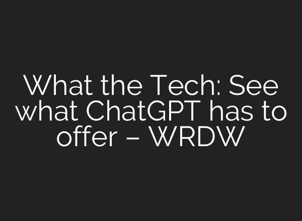 What the Tech: See what <b>ChatGPT</b> has to offer – WRDW