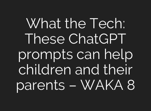 What the Tech: These <b>ChatGPT</b> prompts can help children and their parents – WAKA 8
