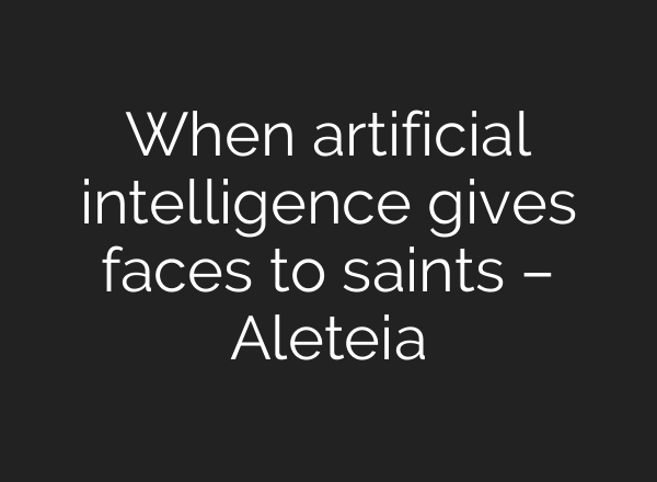 When artificial intelligence gives faces to saints – Aleteia