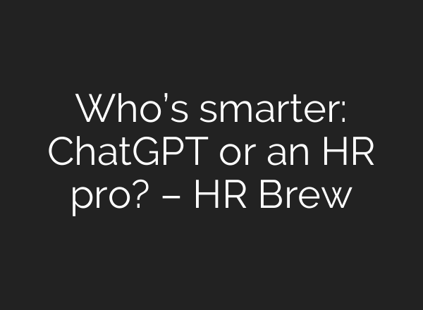 Who’s smarter: <b>ChatGPT</b> or an HR pro? – HR Brew