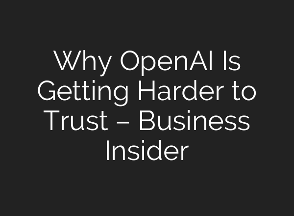 Why <b>OpenAI</b> Is Getting Harder to Trust – Business Insider