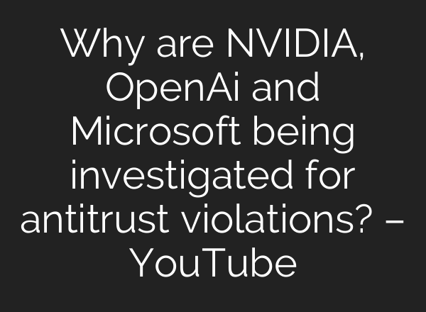 Why are NVIDIA, OpenAi and Microsoft being investigated for antitrust violations? – YouTube