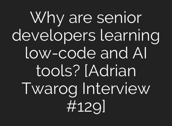 Why are senior developers learning low-code and <b>AI</b> tools? [Adrian Twarog Interview #129]