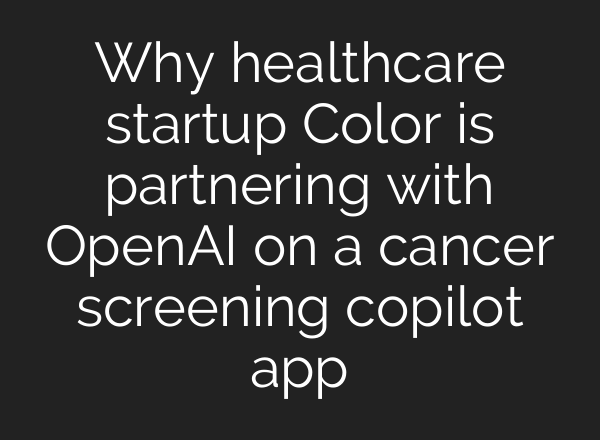 Why healthcare startup Color is partnering with <b>OpenAI</b> on a cancer screening copilot app
