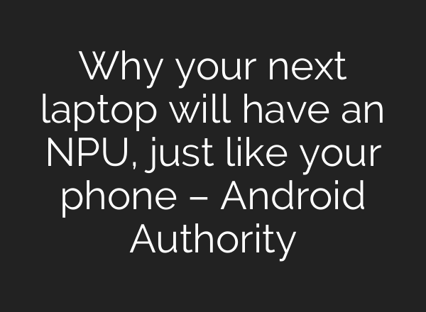 Why your next laptop will have an NPU, just like your phone – Android Authority