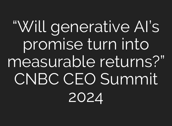 “Will generative <b>AI’s</b> promise turn into measurable returns?” CNBC CEO Summit 2024