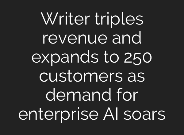 Writer triples revenue and expands to 250 customers as demand for enterprise AI soars