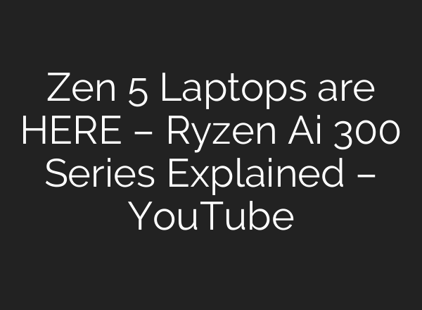 Zen 5 Laptops are HERE – Ryzen <b>Ai</b> 300 Series Explained – YouTube