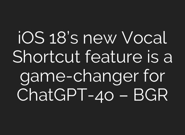 iOS 18’s new Vocal Shortcut feature is a game-changer for <b>ChatGPT</b>-4o – BGR