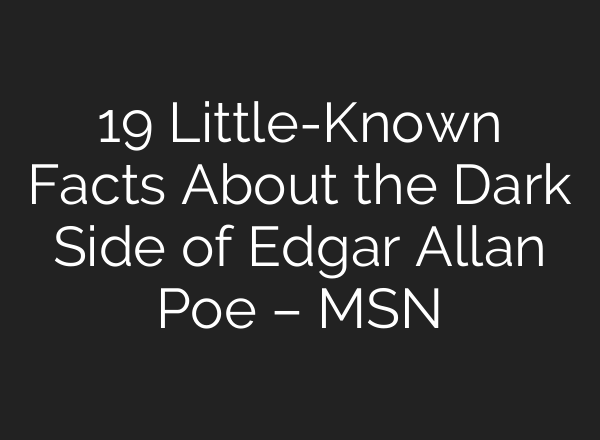19 Little-Known Facts About the Dark Side of Edgar Allan Poe – MSN