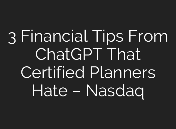 3 Financial Tips From <b>ChatGPT</b> That Certified Planners Hate – Nasdaq