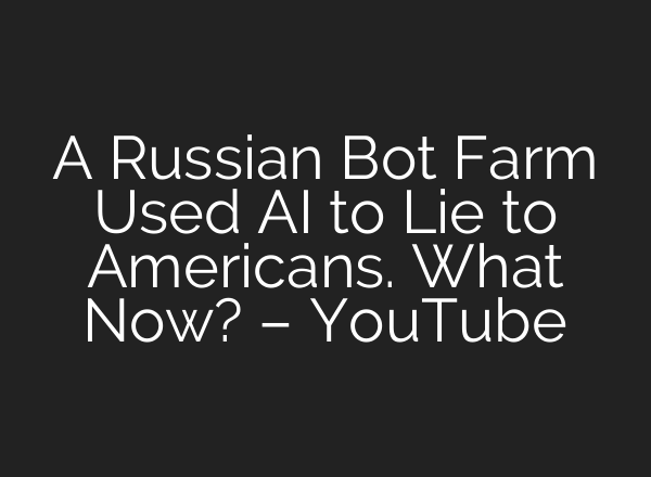 A Russian Bot Farm Used <b>AI</b> to Lie to Americans. What Now? – YouTube