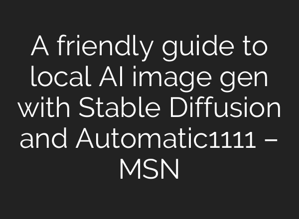 A friendly guide to local AI image gen with <b>Stable Diffusion</b> and Automatic1111 – MSN