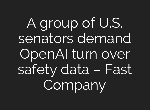 A group of U.S. senators demand OpenAI turn over safety data – Fast Company