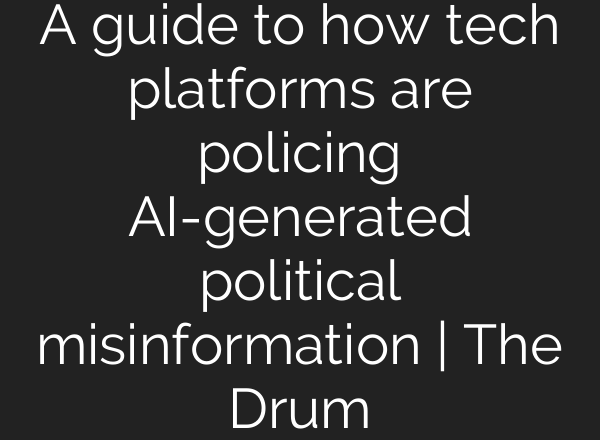 A guide to how tech platforms are policing AI-generated political misinformation | The Drum