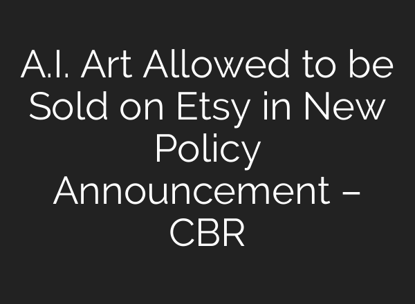 A.I. Art Allowed to be Sold on Etsy in New Policy Announcement – CBR