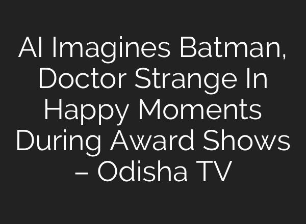 AI Imagines Batman, Doctor Strange In Happy Moments During Award Shows – Odisha TV