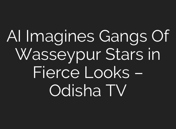 AI Imagines Gangs Of Wasseypur Stars in Fierce Looks – Odisha TV