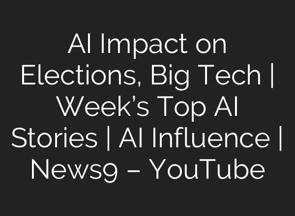 <b>AI</b> Impact on Elections, Big Tech | Week’s Top <b>AI</b> Stories | <b>AI</b> Influence | News9 – YouTube
