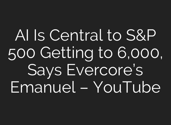 <b>AI</b> Is Central to S&P 500 Getting to 6,000, Says Evercore’s Emanuel – YouTube