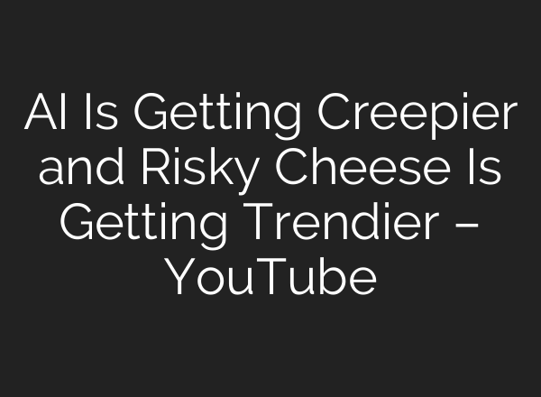 <b>AI</b> Is Getting Creepier and Risky Cheese Is Getting Trendier – YouTube
