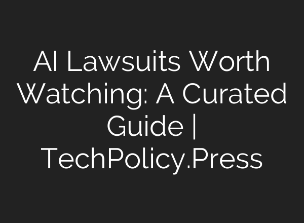 AI Lawsuits Worth Watching: A Curated Guide | TechPolicy.Press