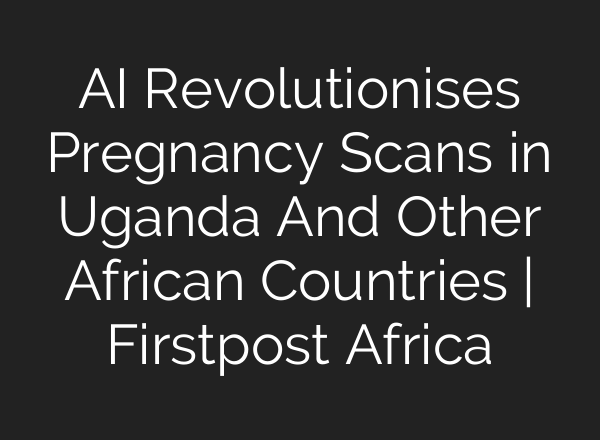 <b>AI</b> Revolutionises Pregnancy Scans in Uganda And Other African Countries | Firstpost Africa