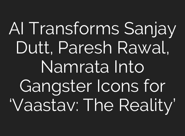 AI Transforms Sanjay Dutt, Paresh Rawal, Namrata Into Gangster Icons for ‘Vaastav: The Reality’
