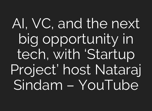 <b>AI</b>, VC, and the next big opportunity in tech, with ‘Startup Project’ host Nataraj Sindam – YouTube