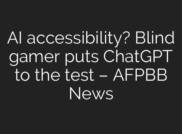 AI accessibility? Blind gamer puts <b>ChatGPT</b> to the test – AFPBB News