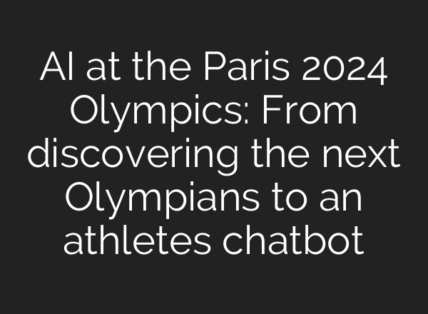 <b>AI</b> at the Paris 2024 Olympics: From discovering the next Olympians to an athletes chatbot