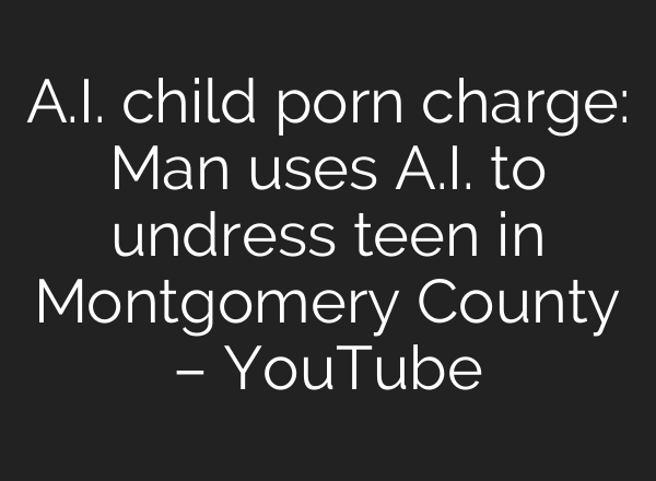 <b>A.I.</b> child porn charge: Man uses <b>A.I.</b> to undress teen in Montgomery County – YouTube