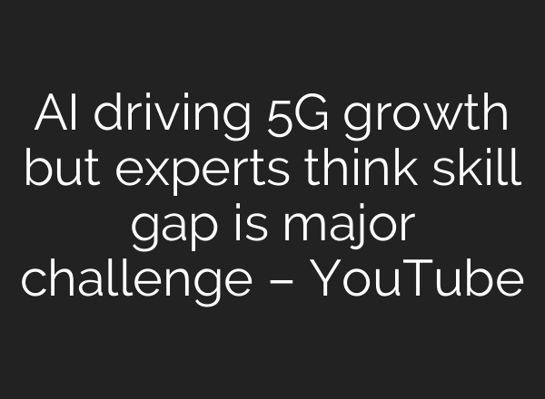 <b>AI</b> driving 5G growth but experts think skill gap is major challenge – YouTube