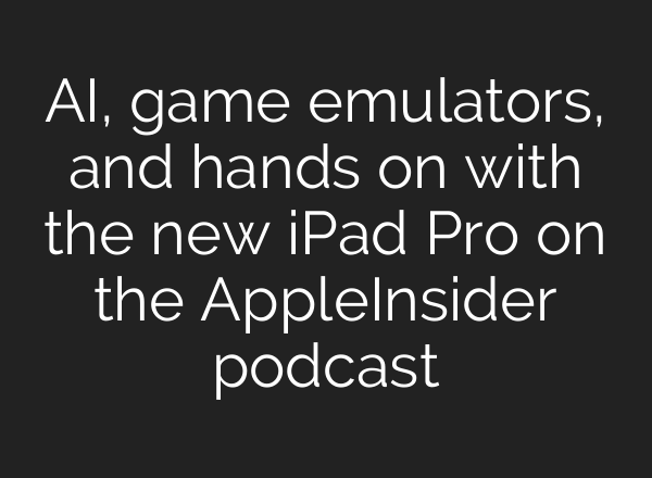 <b>AI</b>, game emulators, and hands on with the new iPad Pro on the AppleInsider podcast
