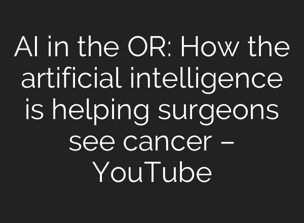 <b>AI</b> in the OR: How the artificial intelligence is helping surgeons see cancer – YouTube