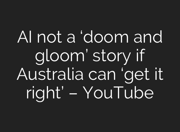 <b>AI</b> not a ‘doom and gloom’ story if Australia can ‘get it right’ – YouTube