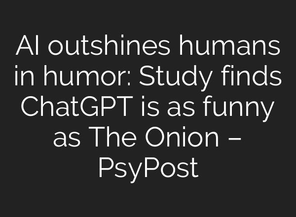 AI outshines humans in humor: Study finds <b>ChatGPT</b> is as funny as The Onion – PsyPost