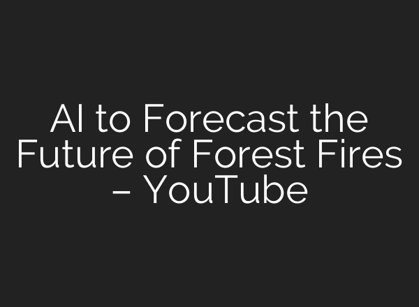 <b>AI</b> to Forecast the Future of Forest Fires – YouTube