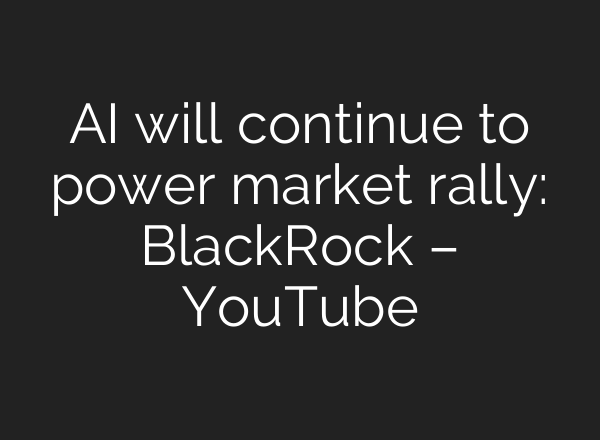 <b>AI</b> will continue to power market rally: BlackRock – YouTube