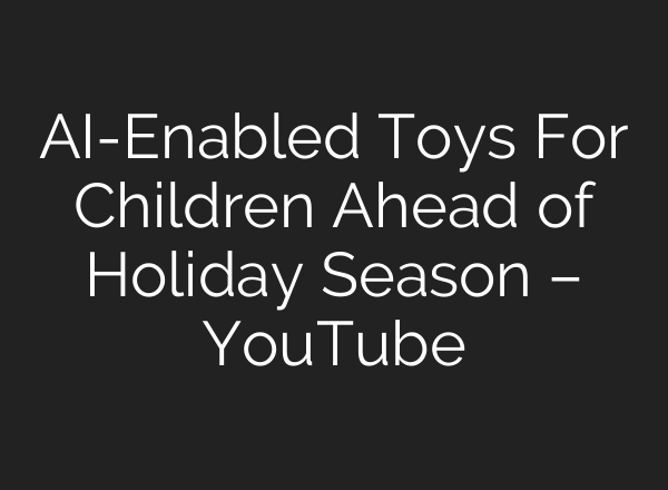 <b>AI</b>-Enabled Toys For Children Ahead of Holiday Season – YouTube