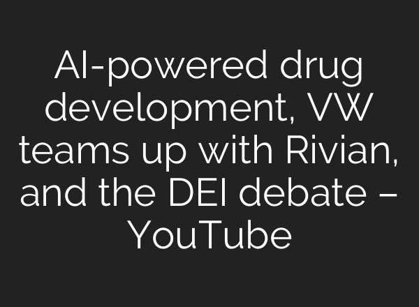 <b>AI</b>-powered drug development, VW teams up with Rivian, and the DEI debate – YouTube