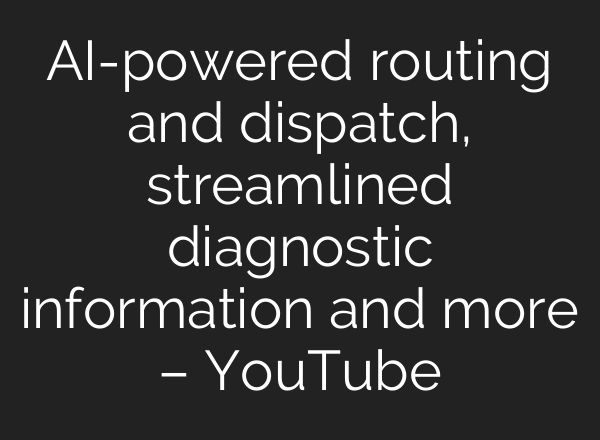 <b>AI</b>-powered routing and dispatch, streamlined diagnostic information and more – YouTube