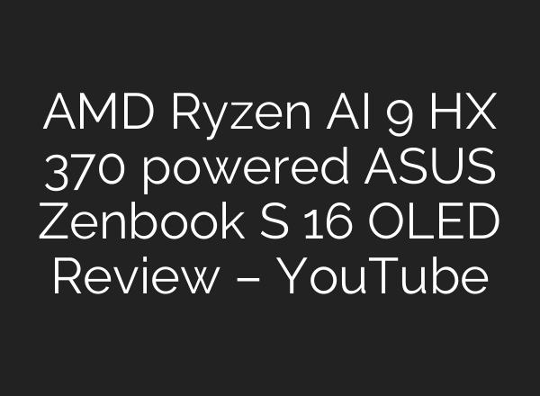 AMD Ryzen <b>AI</b> 9 HX 370 powered ASUS Zenbook S 16 OLED Review – YouTube